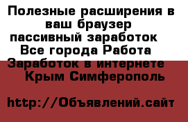 Полезные расширения в ваш браузер (пассивный заработок) - Все города Работа » Заработок в интернете   . Крым,Симферополь